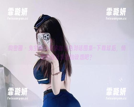 微密圈 - 兔宝妮to与你的白色对话图集–下载过后，悄悄和我分享你的设想吧？